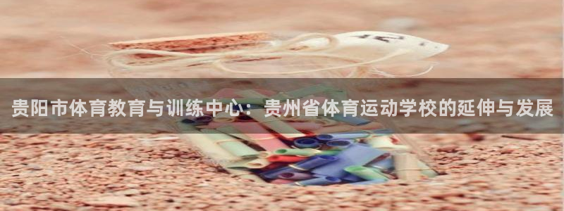 尊龙官方平台体育：贵阳市体育教育与训练中心：贵州省体