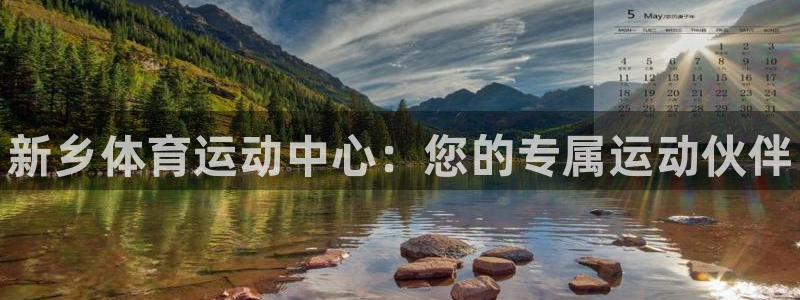 尊龙官网下载平台是正规平台吗安全吗：新乡体育运动中心：您的专