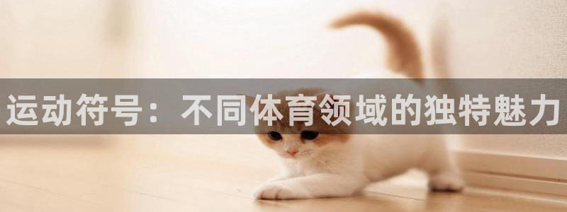 尊龙官网下载平台假的吗是真的吗：运动符号：不同体育领域的独特