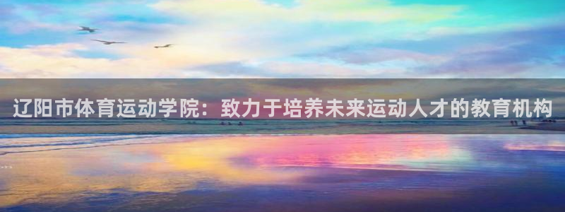 尊龙官方正版app官网：辽阳市体育运动学院：致力于培