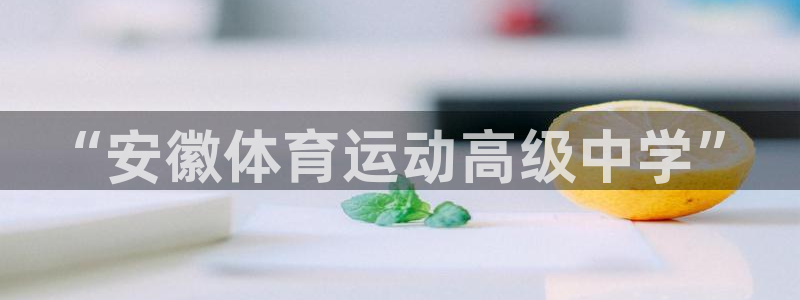 尊龙官网下载招商电话号码是多少号：“安徽体育运动高级中学”