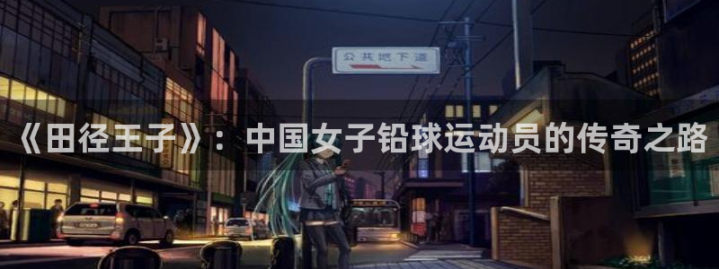 尊龙官网下载是干嘛的公司：《田径王子》：中国女子铅球