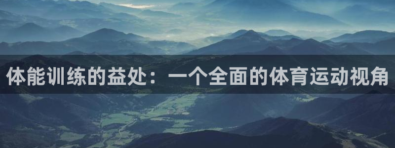 尊龙官网下载平台假的吗是真的吗：体能训练的益处：一个