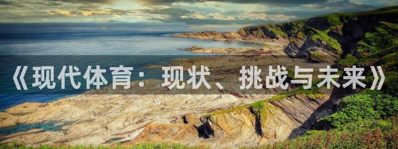 尊龙官网下载招商电话号码是多少号：《现代体育：现状、挑战与未