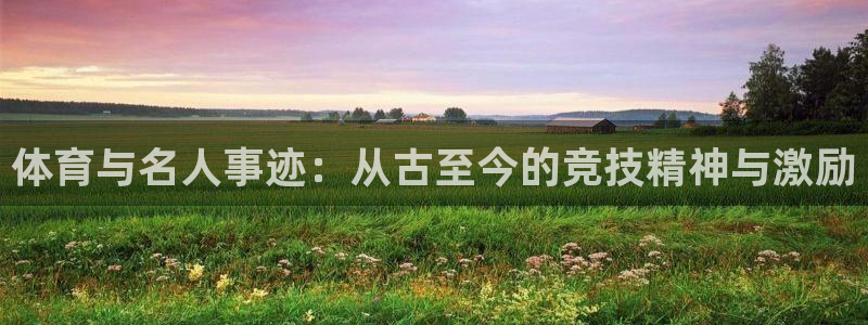 尊龙官方正版app娱乐首页官网下载：体育与名人事迹：从古至今