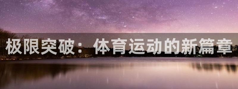尊龙官网下载平台是正规平台吗：极限突破：体育运动的新