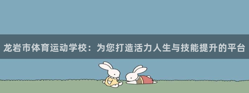 尊龙官方集团官网：龙岩市体育运动学校：为您打造活力人