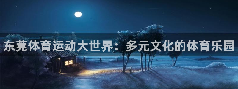 尊龙官网下载官方客服电话：东莞体育运动大世界：多元文