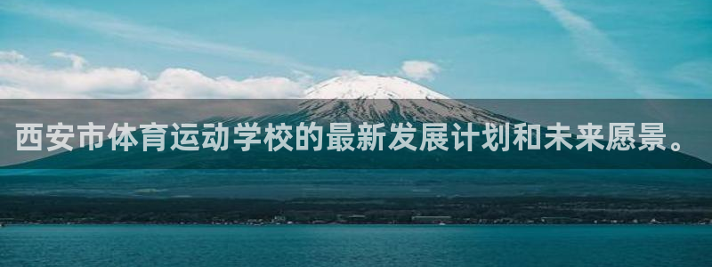 尊龙官网下载平台是正规平台吗安全吗：西安市体育运动学校的最新