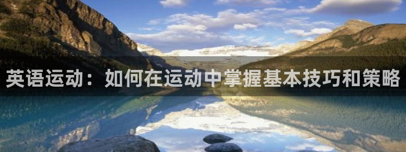 尊龙官网下载平台注册流程图：英语运动：如何在运动中掌握基本技