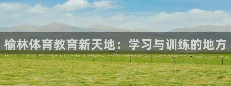尊龙官网下载招商电话地址查询：榆林体育教育新天地：学