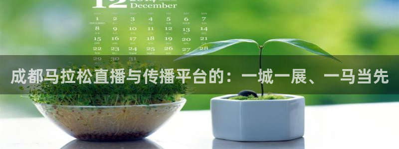 黑白体育比赛直播：成都马拉松直播与传播平台的：一城一展、一马当先