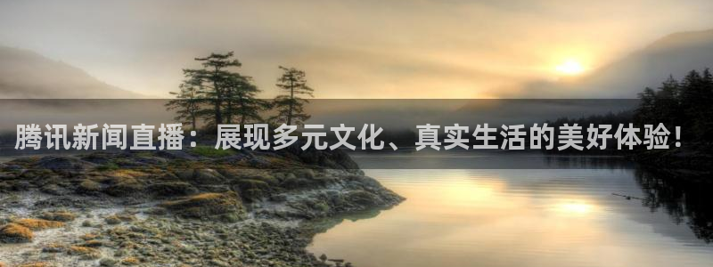 黑白直播黑白直播体育：腾讯新闻直播：展现多元文化、真实生活的美好体验！