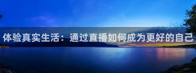 黑白体育直播高清：体验真实生活：通过直播如何成为更好的自己